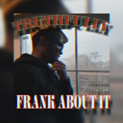 TRUTHFLLY FRANK ABOUT IT
