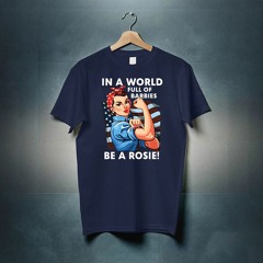 Lady In A World Full Of Barbies Be A Rosie American Flag Shirt