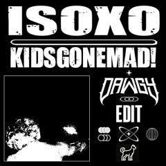 ISOxo - kidsgonemad! (DAWGY EDIT) [FREE DIRECT DL]