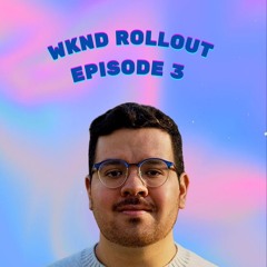Wknd Rollout: Episode 3