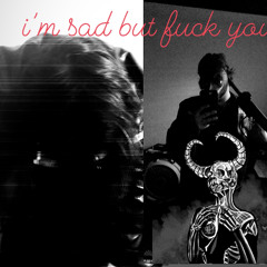 im sad but fuck you