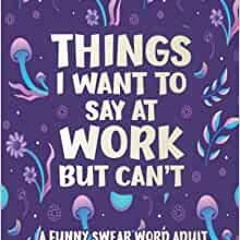 [EPUP] DOWNLOAD Things I Want To Say At Work But Can't: A Hilarious Swear Word Coloring Book To Rela