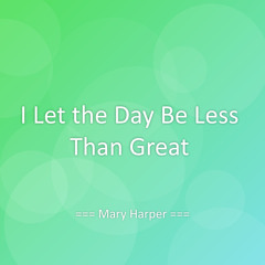 I Let the Day Be Less Than Great