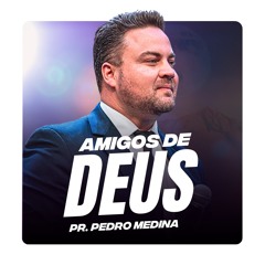 AMIGOS DE DEUS | Pregação Pr. Pedro Medina #49