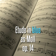 Etude in Blue e-flat minor (es-Moll) op. 14