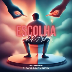 DI PAIVA E MC MINININ -  ESCOLHA ERRADA - DJ ARTHUZIIN