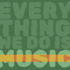 Everything We Do Is Music