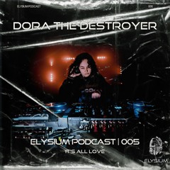 ELYSIUM PODCAST 005 | Dora The Destroyer