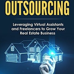 Read [EPUB KINDLE PDF EBOOK] Outsourcing for Real Estate: How to Leverage Virtual Assistants and Fre
