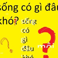 Sống có gì đâu khó?