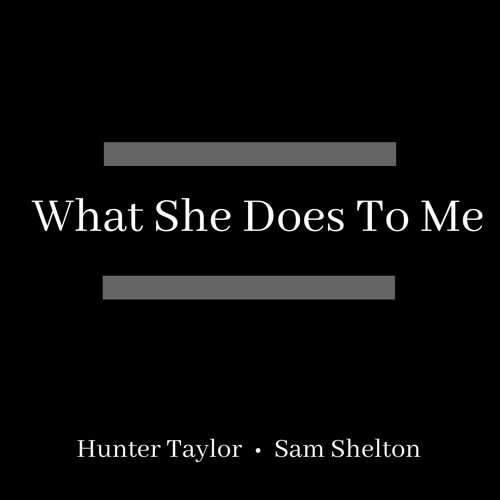 What She Does To Me - Hunter Taylor x Sam Shelton
