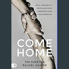 [READ] 📖 Come Home: Pray, Prophesy, and Proclaim God's Promises Over Your Prodigal Pdf Ebook