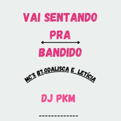 VAI SENTANDO PRA BANDIDO - MC´S B7,ODALISCA E LETICIA { DJ PKM}