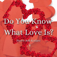 Do You Know What Love Is - Pastor Bob Kotlarz