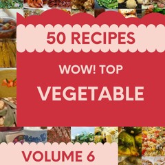 ⚡PDF ❤ Wow! Top 50 Vegetable Recipes Volume 6: Greatest Vegetable Cookbook of Al