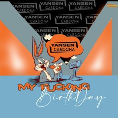 MY FUCKING BIRTHDAY- YANSEN CARDONA