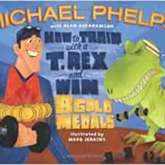 Read EPUB 📥 How to Train with a T. Rex and Win 8 Gold Medals by Michael Phelps,Alan