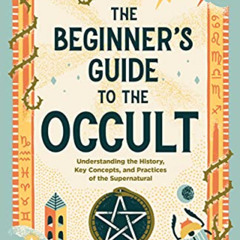 Access EPUB 📪 The Beginner's Guide to the Occult: Understanding the History, Key Con