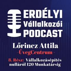 8. Vállalkozásépítés nulláról 120 Munkatársig | Lőrincz Attila Története |  Erdélyi Podcast
