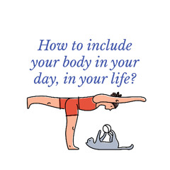 How to include your body in your day, in your life?
