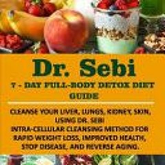 (Download) DR. SEBI 7-Day FULL-BODY DETOX DIET GUIDE: Cleanse your liver lungs kidney skin using Dr.