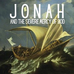 Jonah 4.1-11--Jonah and the Severe Mercy of God: The Compassionate King