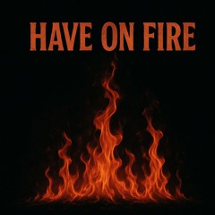 HAVE ON FIRE (1)