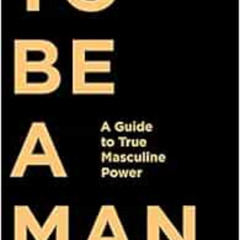 [Free] EPUB 📤 To Be a Man: A Guide to True Masculine Power by Robert Augustus Master