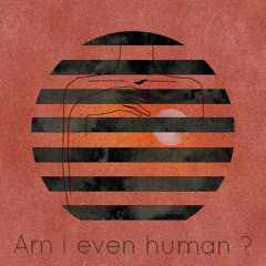AM I EVEN HUMAN ?