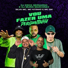 Silva MC, MC Kitinho e MC GW - DJ Erick Bernardo e DJ Muris Marconex  - Vou Fazer Uma Perguntinha