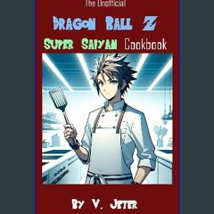 Read eBook [PDF] 📖 The Unofficial Dragon Ball Z Super Saiyan Cookbook Read online