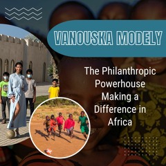 Vanouska Modely - The Philanthropic Powerhouse Making A Difference In Africa