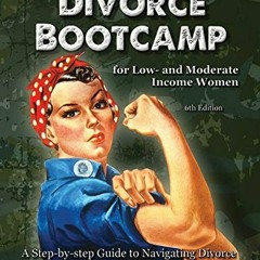 GET [KINDLE PDF EBOOK EPUB] Divorce Bootcamp for Low- and Moderate Income Women (6th Edition): A Ste