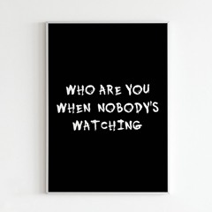 WHO ARE YOU WHEN NOBODY'S WATCHING