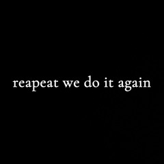 reapet we do it again