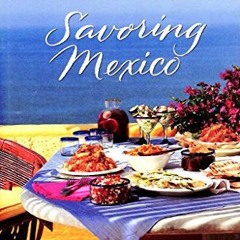 [Access] [PDF EBOOK EPUB KINDLE] Savoring Mexico: Recipes and Reflections on Mexican Cooking (The Sa