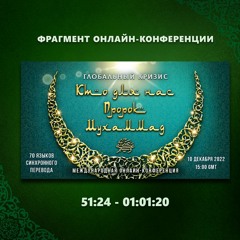 4. 51:24 - 01:01:20 - Фрагмент конференции "Глобальный кризис. Кто для нас Пророк Мухаммад ﷺ?"