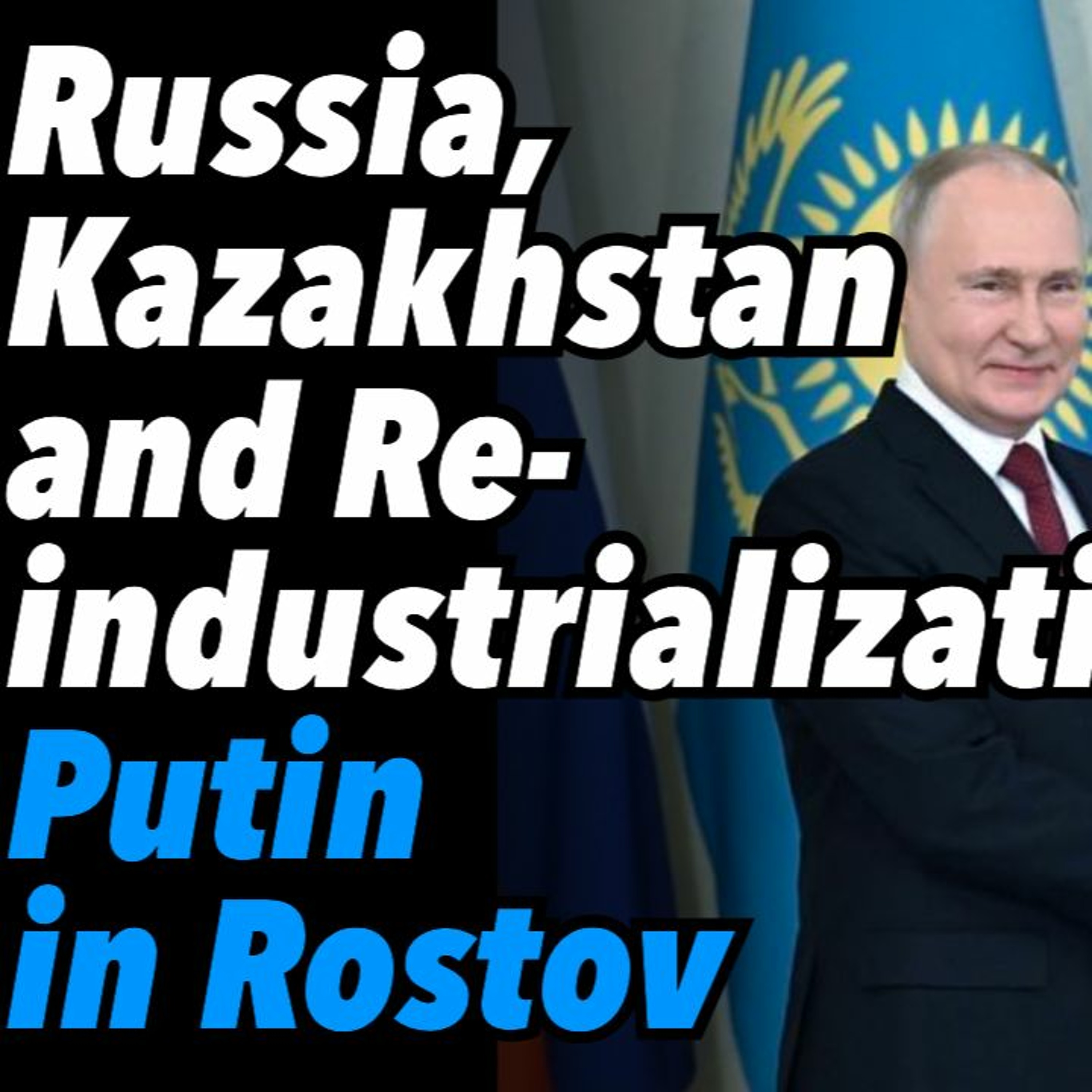 Russia, Kazakhstan alliance and Reindustrialization. Putin in Rostov, confidence grows