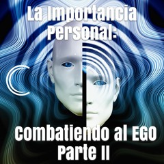 La Importancia Personal: Compatiendo al Ego - PARTE II