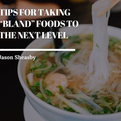 Tips For Taking “Bland” Foods To The Next Level