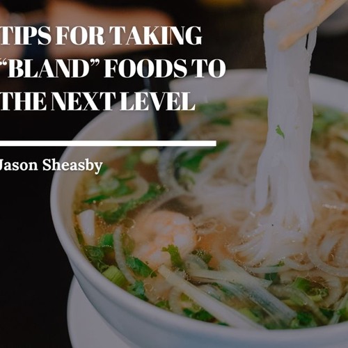 Tips For Taking “Bland” Foods To The Next Level