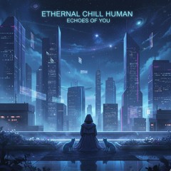 Echoes of You - Ethernal Chill Human