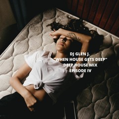 DJ GLEN J. "WHEN HOUSE GETS DEEP" DEEP HOUSE MIX EPISODE IV