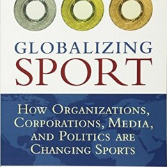 [READ] KINDLE PDF EBOOK EPUB Globalizing Sport: How Organizations, Corporations, Media, and Politics