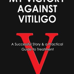 GET KINDLE 📤 My Victory Against Vitiligo: A successful Story & a Practical Guide to