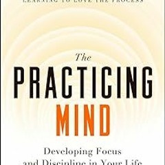 ( The Practicing Mind: Developing Focus and Discipline in Your Life   Master Any Skill or Chall