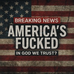 Breaking News: America’s Fucked (In God We Trust?)
