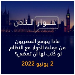 حوار لندن | ماذا يتوقع المصريون من عملية الحوار مع النظام لو كُتب لها أن تمضي؟ | 2 يونيو 2022