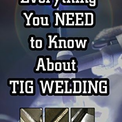 Stream [PDF] Read Everything you NEED to Know About TIG Welding Learn