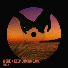 Work x keep coming back-Alex k